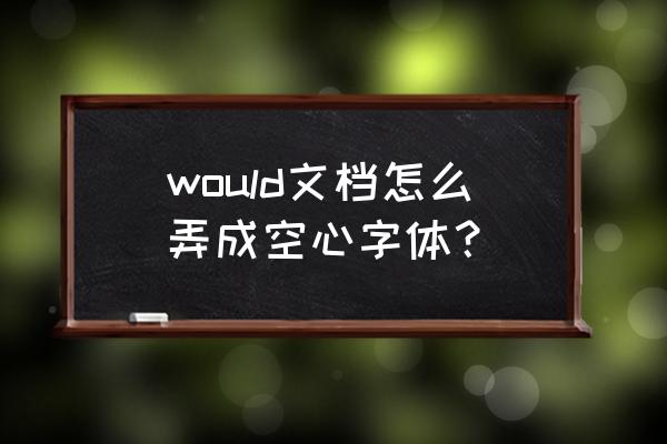 英文空心字体怎么写 would文档怎么弄成空心字体？