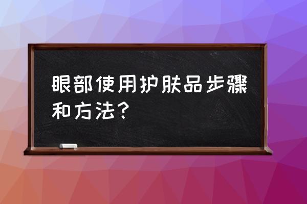 眼睛如何护肤 眼部使用护肤品步骤和方法？