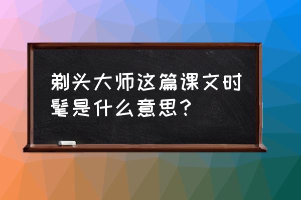 这难道是时髦吗这的意思是什么 剃头大师这篇课文时髦是什么意思？