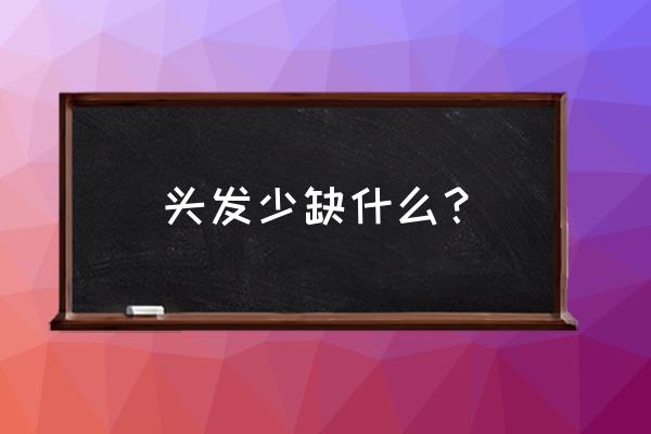 头发又细少缺什么营养 头发少缺什么？