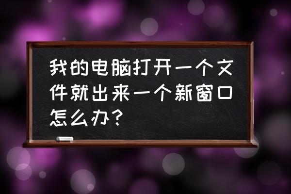 为啥打开文件时总是弹出新的窗口 我的电脑打开一个文件就出来一个新窗口怎么办？