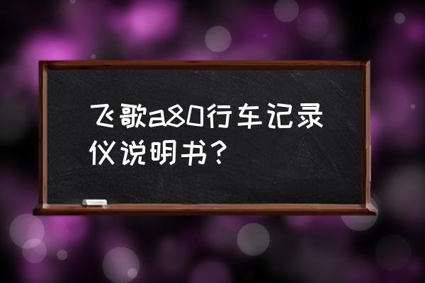 飞歌行车记录仪有几种 飞歌a80行车记录仪说明书？