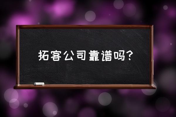 拓客新零售系统靠谱吗 拓客公司靠谱吗？