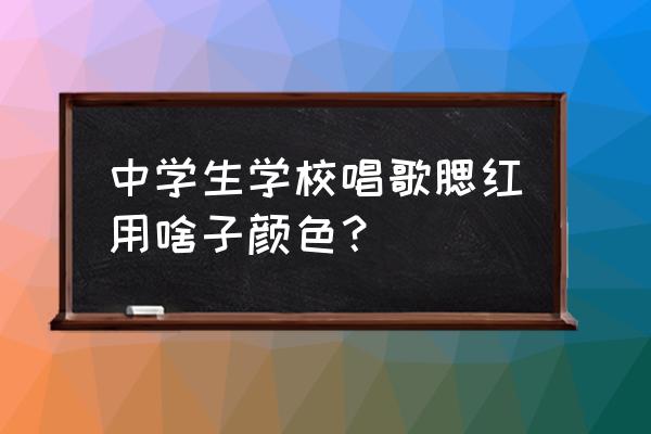 高中男生化什么腮红好 中学生学校唱歌腮红用啥子颜色？