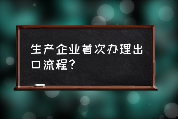 外贸出口什么时候拿到提单 生产企业首次办理出口流程？