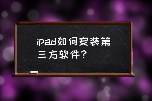 ipad4怎么安装程序 ipad如何安装第三方软件？