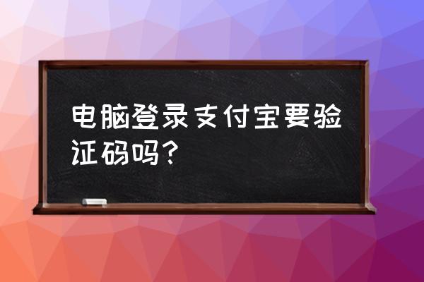 电脑端支付宝必须扫码登录吗 电脑登录支付宝要验证码吗？