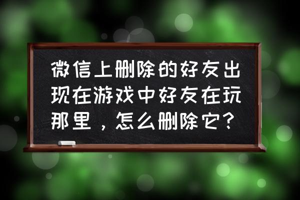 qq炫舞微信删好友还在吗 微信上删除的好友出现在游戏中好友在玩那里，怎么删除它？