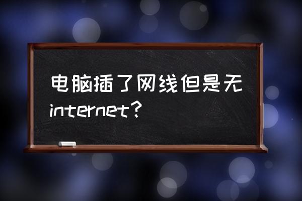 电脑插了网线怎么连接不到网络 电脑插了网线但是无internet？