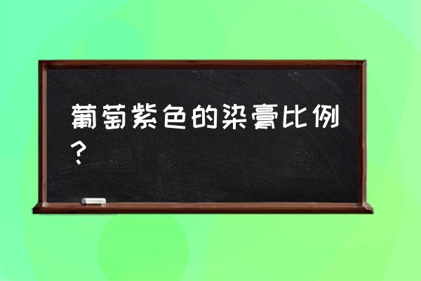 葡萄紫色染发剂多少钱一瓶 葡萄紫色的染膏比例？