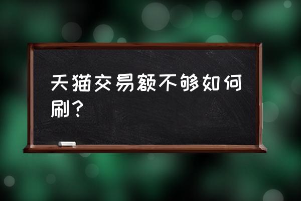 天猫新店怎么刷 天猫交易额不够如何刷？