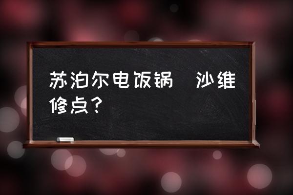 长沙哪里有维修小家电的 苏泊尔电饭锅長沙维修点？