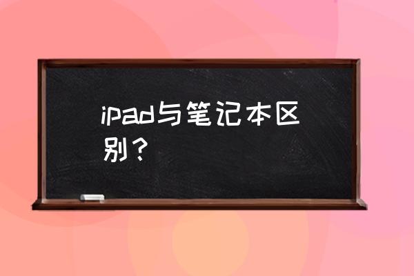 ipad系统跟电脑系统一样吗 ipad与笔记本区别？