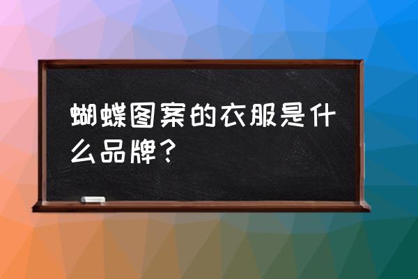 蝴蝶刺绣卫衣什么牌子 蝴蝶图案的衣服是什么品牌？