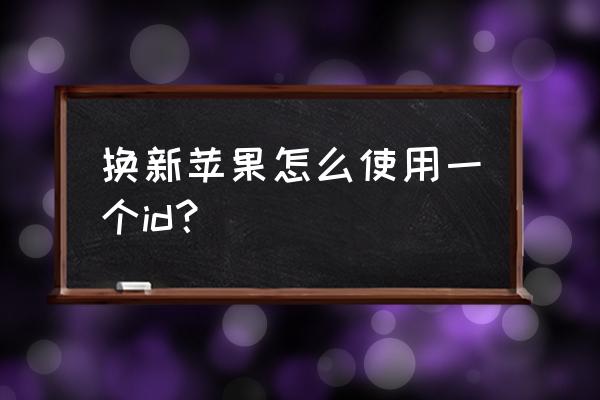 换苹果手机id怎么登录 换新苹果怎么使用一个id？