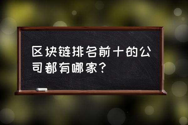 区块链行业哪家强 区块链排名前十的公司都有哪家？