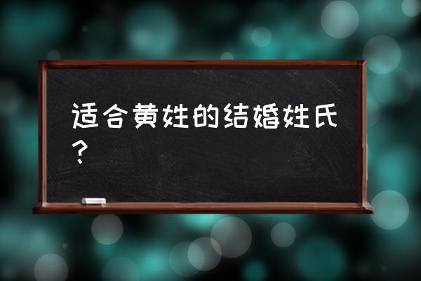 姓黄与姓张的两个人能结婚吗 适合黄姓的结婚姓氏？