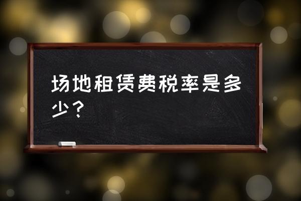 培训场地租赁要交什么税 场地租赁费税率是多少？