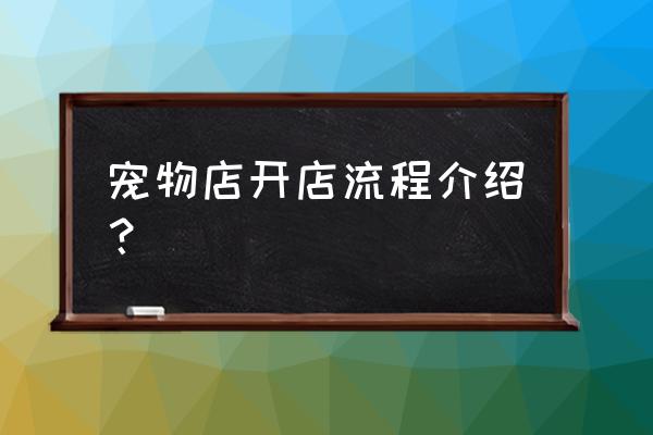 怎么开植物宠物店 宠物店开店流程介绍？