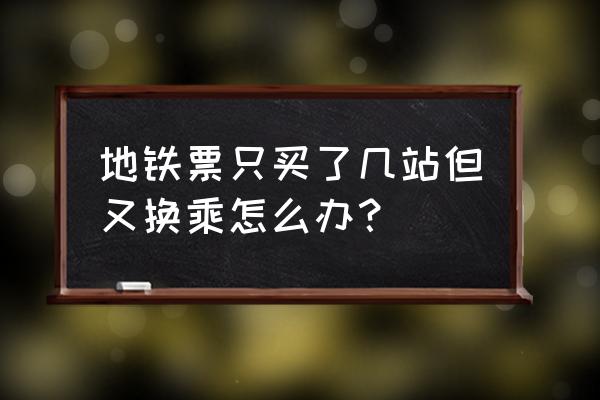 青岛地铁换乘怎么补票 地铁票只买了几站但又换乘怎么办？