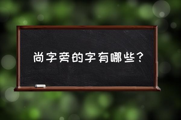 尚字头的繁体字有哪些 尚字旁的字有哪些？