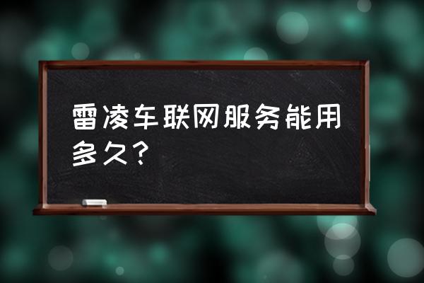 雷凌车联网什么时候可以激活 雷凌车联网服务能用多久？