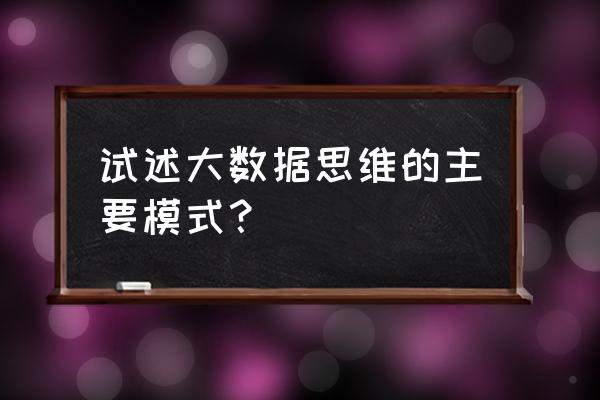 数据分析大数据思维包括哪些 试述大数据思维的主要模式？