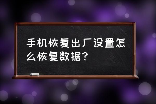 手机恢复出厂设置还能恢复数据吗 手机恢复出厂设置怎么恢复数据？