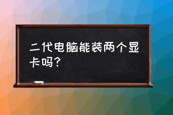 电脑主机双显卡需要什么条件 二代电脑能装两个显卡吗？