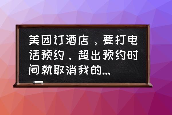 美团酒店订单超时怎么处理 美团订酒店，要打电话预约。超出预约时间就取消我的订单，那么，我应该说我几点到酒店？是一个时间段吗？