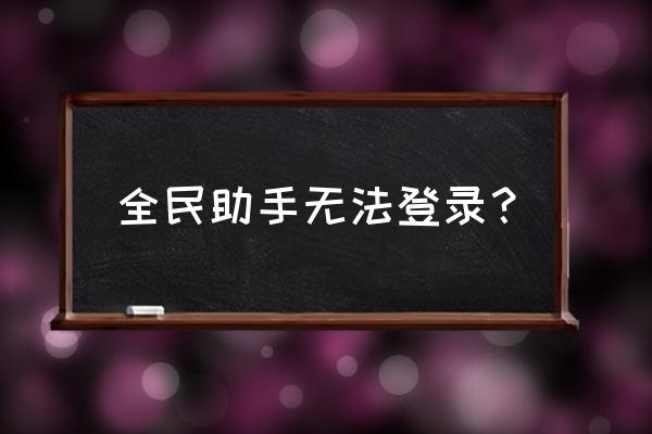 为什么全民助手刚进游戏就闪退 全民助手无法登录？