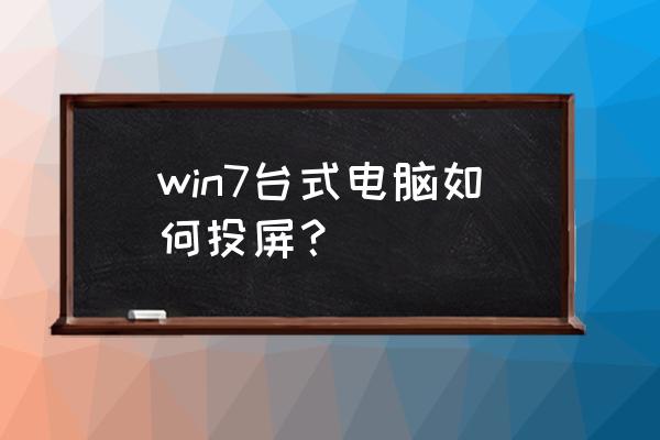 台式主机怎样投影 win7台式电脑如何投屏？