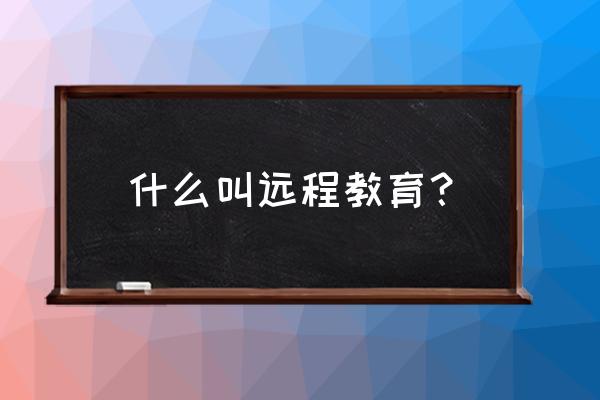 运程教育本科什么意思 什么叫远程教育？