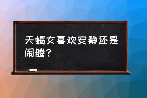 天蝎座女的房间是什么样的 天蝎女喜欢安静还是闹腾？