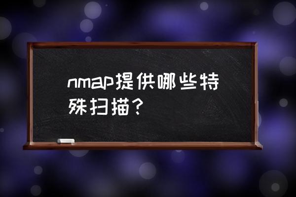 nmap扫描存活主机是什么意思 nmap提供哪些特殊扫描？