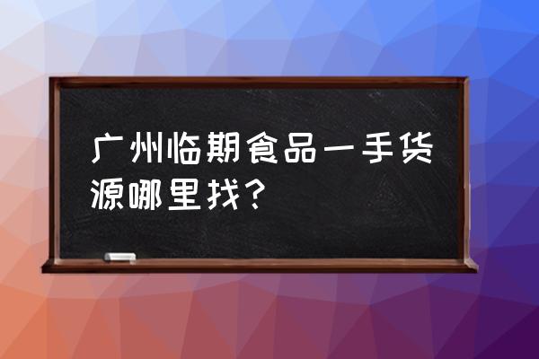 快过期的进口食品哪里进货 广州临期食品一手货源哪里找？