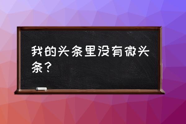 手机版今日头条怎么找微头条 我的头条里没有微头条？