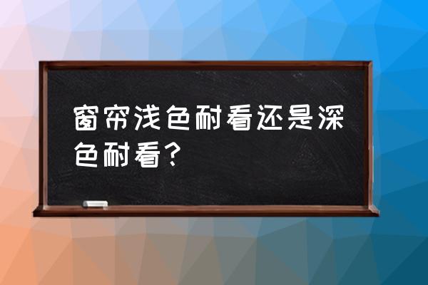 深色像土一样的呢窗帘好看吗 窗帘浅色耐看还是深色耐看？