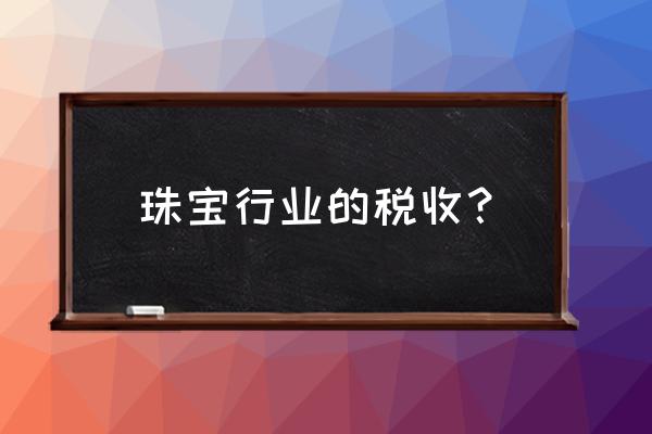 经营蜜蜡珠宝玉石需要缴税吗 珠宝行业的税收？