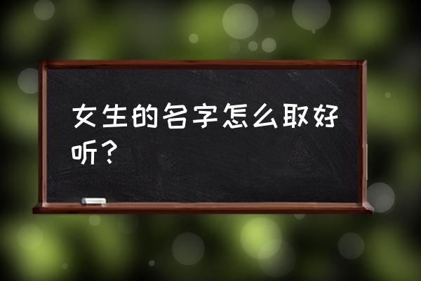 女孩起名怎么办 女生的名字怎么取好听？