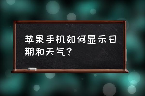 苹果手机天气的设置在哪 苹果手机如何显示日期和天气？