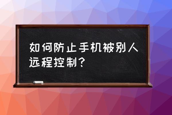 苹果手机怎样防止别人远程监控 如何防止手机被别人远程控制？