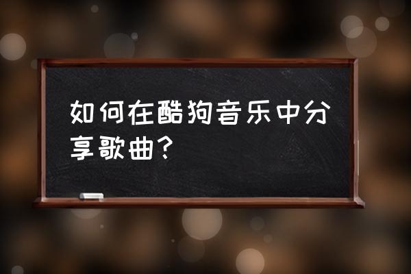 酷狗音乐分享怎么变成小程序了 如何在酷狗音乐中分享歌曲？