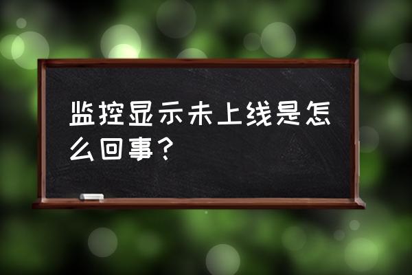 监控主机没有上线是什么情况 监控显示未上线是怎么回事？