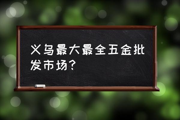 锁具五金批发市场在哪里 义乌最大最全五金批发市场？