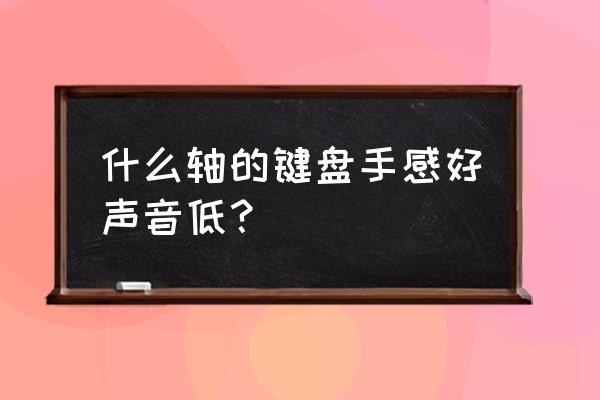 一般家用键盘用什么轴 什么轴的键盘手感好声音低？