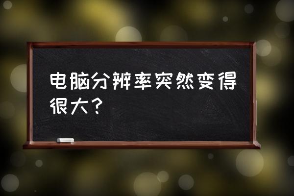 电脑分辨率变大怎么调整 电脑分辨率突然变得很大？