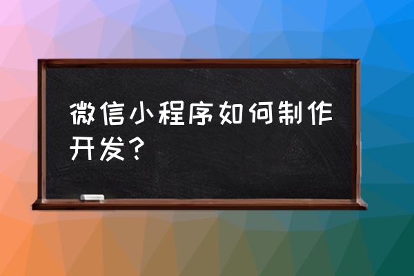 小程序怎么开发游戏大全 微信小程序如何制作开发？