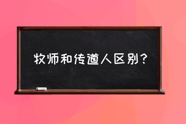 基督教里小牧者是什么意思 牧师和传道人区别？