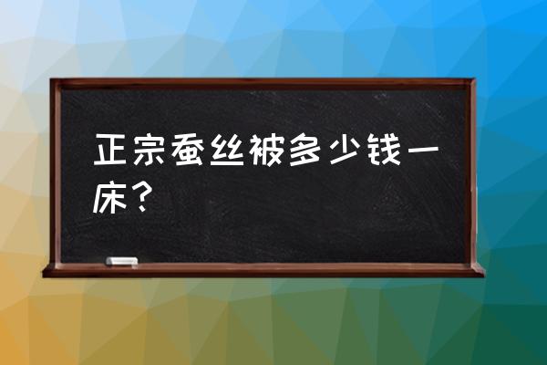 蚕丝被价格多少钱一斤 正宗蚕丝被多少钱一床？